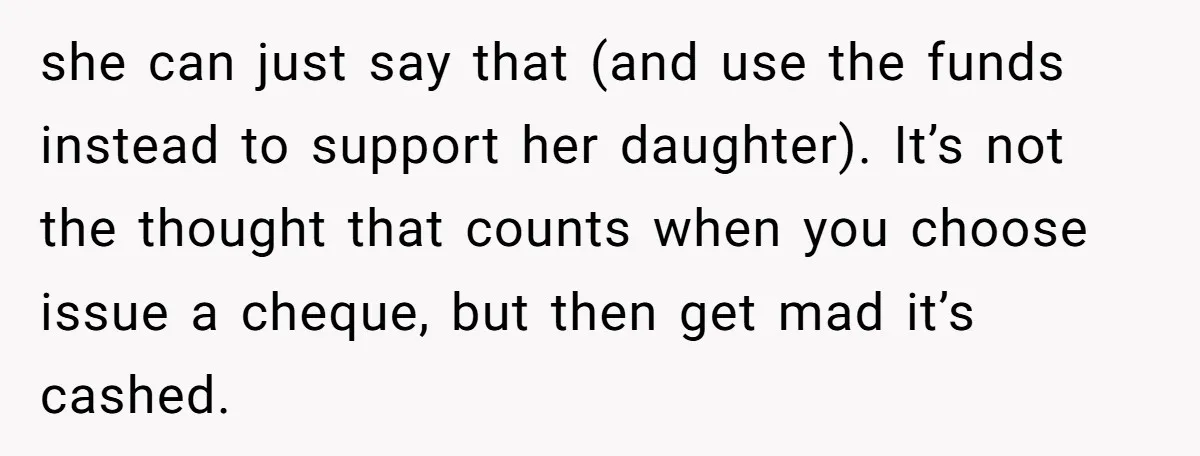 she can just say that (and use the funds instead to support her daughter). It’s not the thought that counts when you choose issue a cheque, but then get mad...