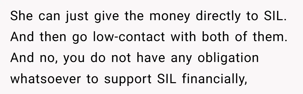 She can just give the money directly to SIL. And then go low-contact with both of them. And no, you do not have any obligation whatsoever to support SIL financially,