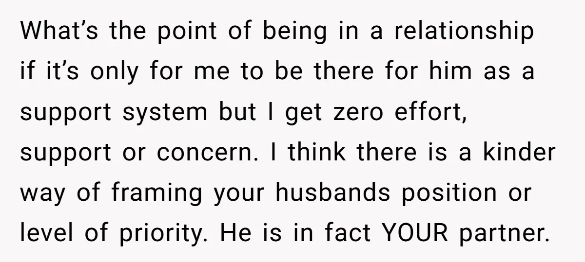 What’s the point of being in a relationship if it’s only for me to be there for him as a support system but I get zero effort, support or concern....
