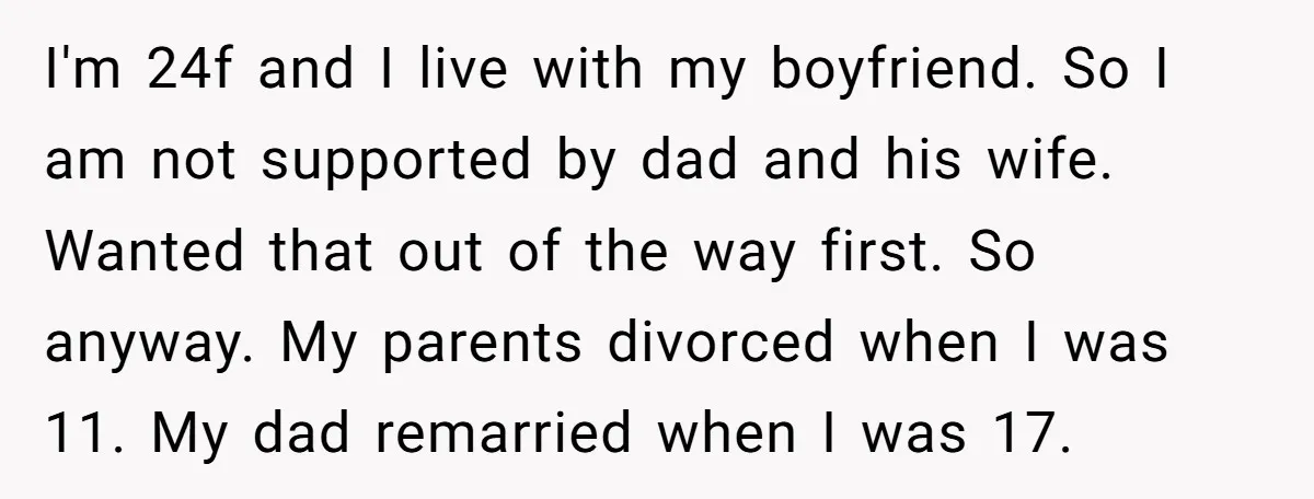I'm 24f and I live with my boyfriend. So I am not supported by dad and his wife. Wanted that out of the way first. So anyway. My parents divorced...