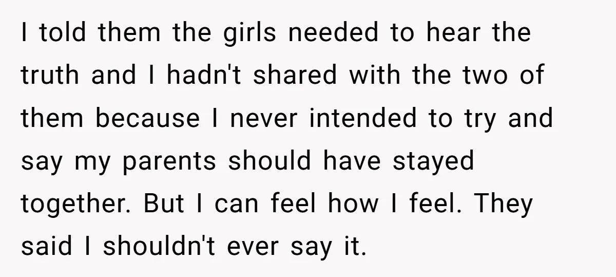 I told them the girls needed to hear the truth and I hadn't shared with the two of them because I never intended to try and say my parents should...
