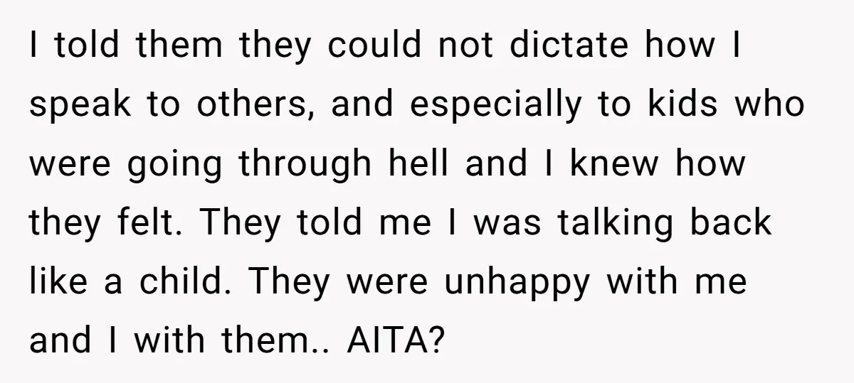 I told them they could not dictate how I speak to others, and especially to kids who were going through hell and I knew how they felt. They told me...