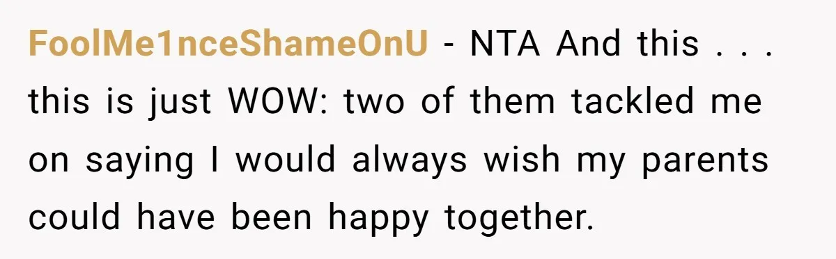 FoolMe1nceShameOnU − NTA And this . . . this is just WOW: two of them tackled me on saying I would always wish my parents could have been happy together.
