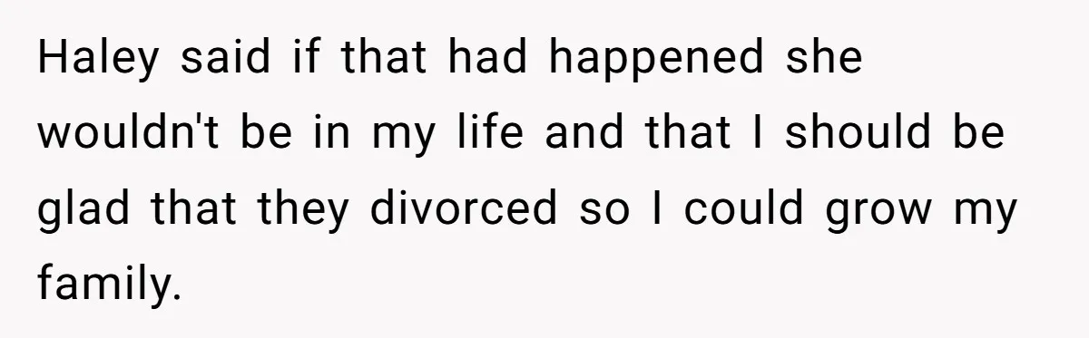 Haley said if that had happened she wouldn't be in my life and that I should be glad that they divorced so I could grow my family.