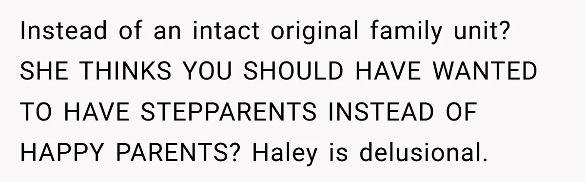 Instead of an intact original family unit? SHE THINKS YOU SHOULD HAVE WANTED TO HAVE STEPPARENTS INSTEAD OF HAPPY PARENTS? Haley is delusional.