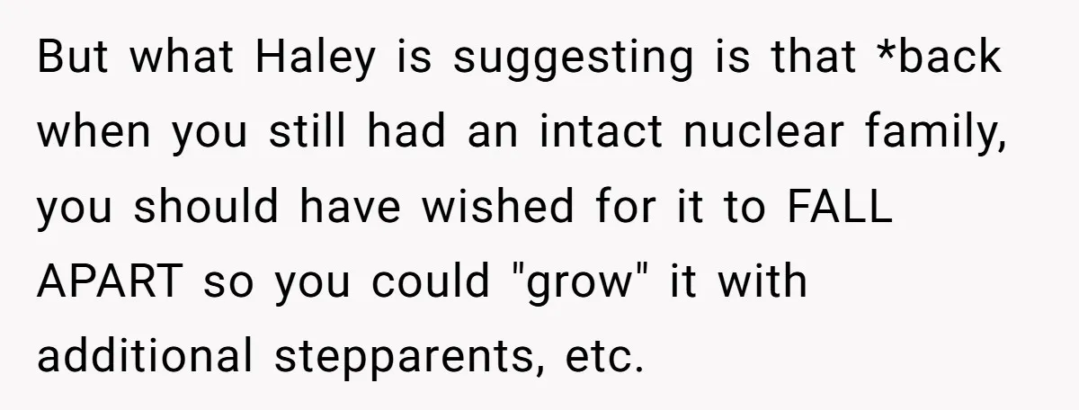 But what Haley is suggesting is that *back when you still had an intact nuclear family, you should have wished for it to FALL APART so you could "grow" it...