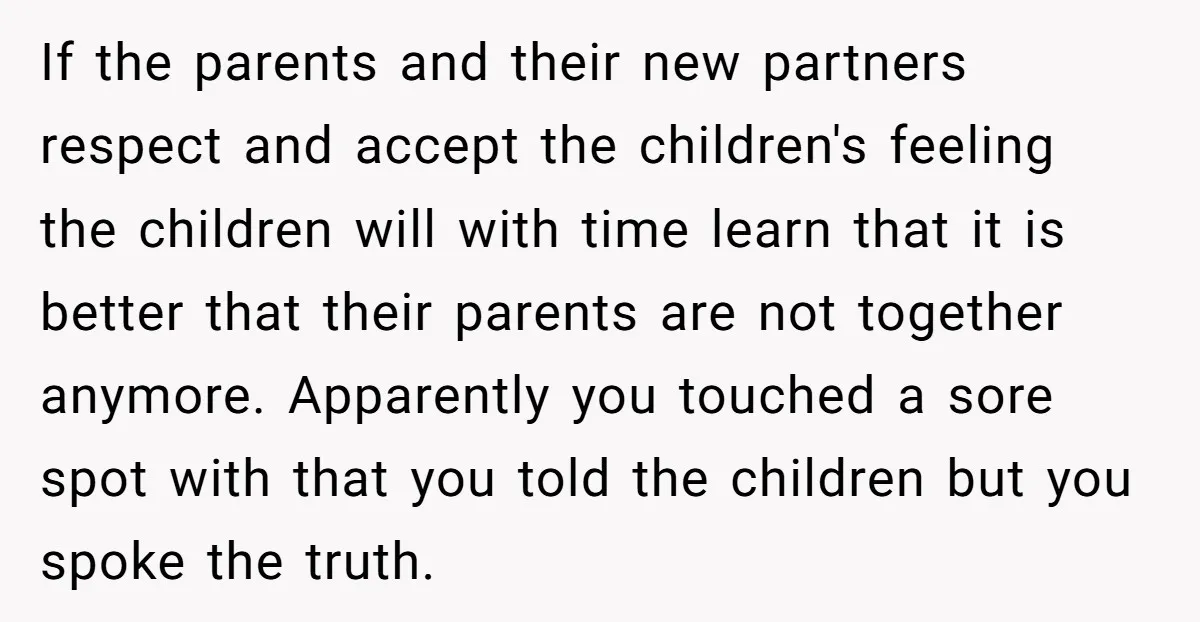 If the parents and their new partners respect and accept the children's feeling the children will with time learn that it is better that their parents are not together anymore....