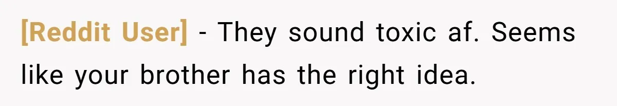 [Reddit User] − They sound toxic af. Seems like your brother has the right idea.