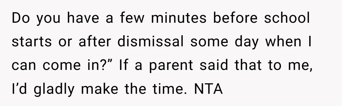 Do you have a few minutes before school starts or after dismissal some day when I can come in?” If a parent said that to me, I’d gladly make the...
