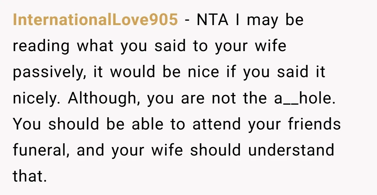 InternationalLove905 − NTA I may be reading what you said to your wife passively, it would be nice if you said it nicely. Although, you are not the a__hole. You...