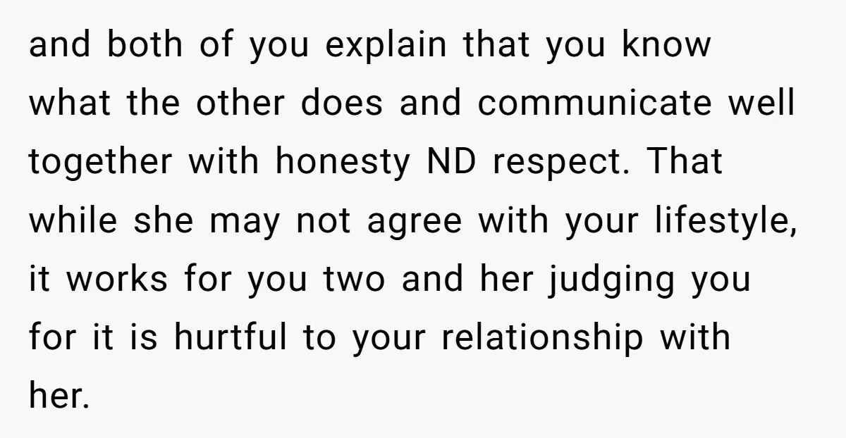 and both of you explain that you know what the other does and communicate well together with honesty ND respect. That while she may not agree with your lifestyle, it...