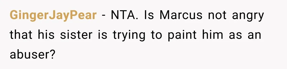 GingerJayPear − NTA. Is Marcus not angry that his sister is trying to paint him as an abuser?