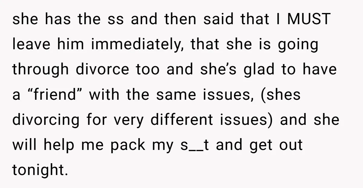 she has the ss and then said that I MUST leave him immediately, that she is going through divorce too and she’s glad to have a “friend” with the same...