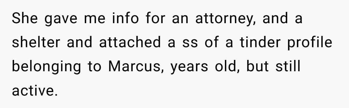 She gave me info for an attorney, and a shelter and attached a ss of a tinder profile belonging to Marcus, years old, but still active.