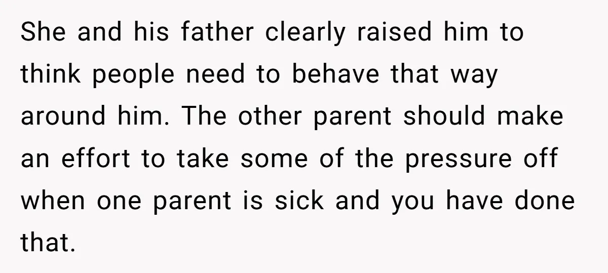 She and his father clearly raised him to think people need to behave that way around him. The other parent should make an effort to take some of the pressure...