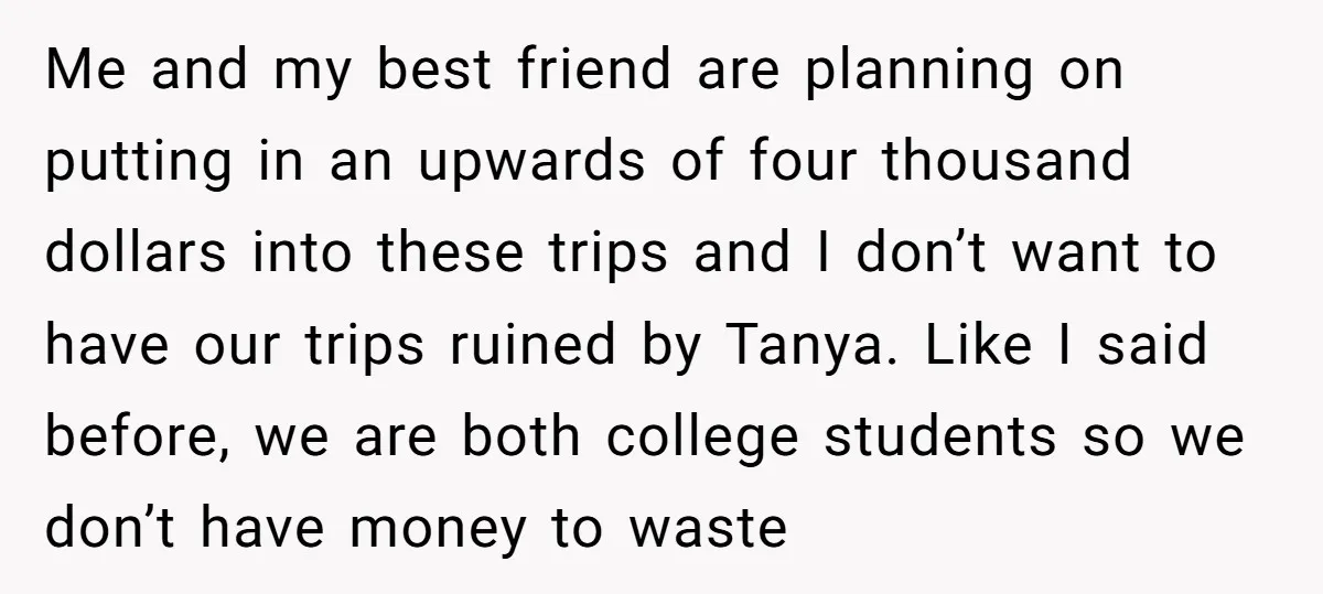 Me and my best friend are planning on putting in an upwards of four thousand dollars into these trips and I don’t want to have our trips ruined by Tanya....
