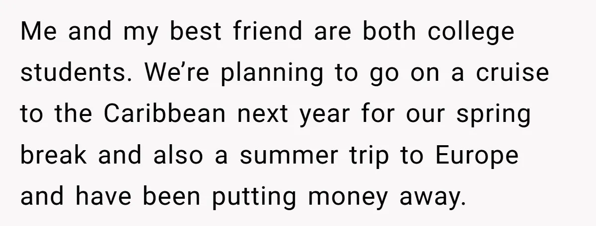 Me and my best friend are both college students. We’re planning to go on a cruise to the Caribbean next year for our spring break and also a summer trip...