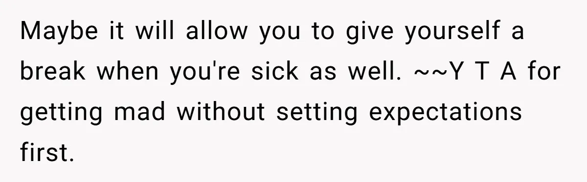 Maybe it will allow you to give yourself a break when you're sick as well. ~~Y T A for getting mad without setting expectations first.