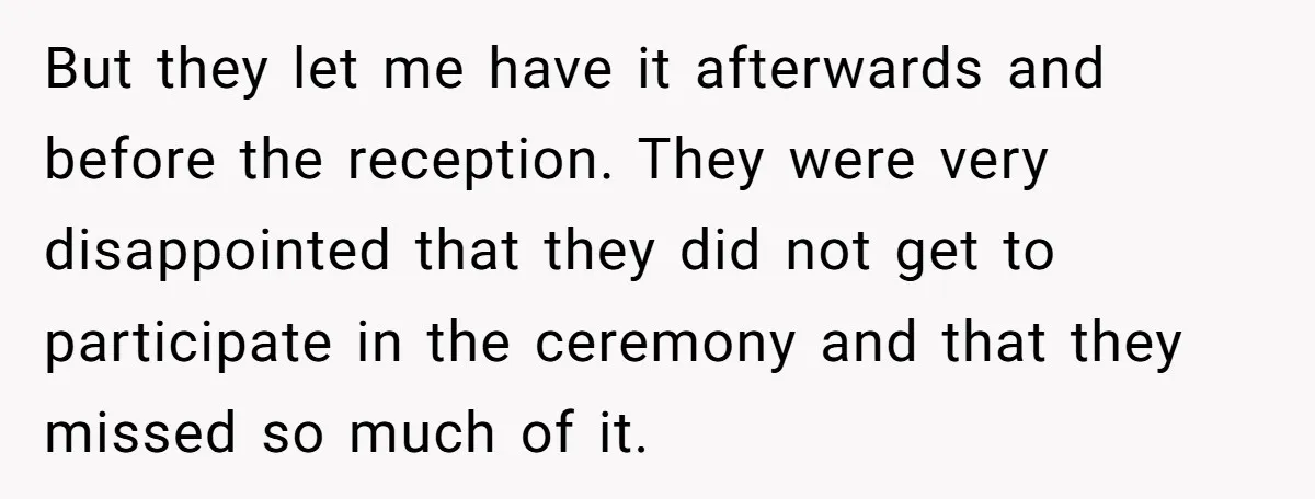 But they let me have it afterwards and before the reception. They were very disappointed that they did not get to participate in the ceremony and that they missed so...