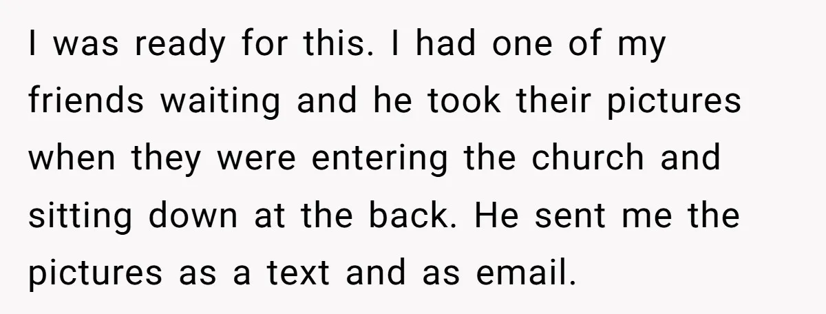 I was ready for this. I had one of my friends waiting and he took their pictures when they were entering the church and sitting down at the back. He...