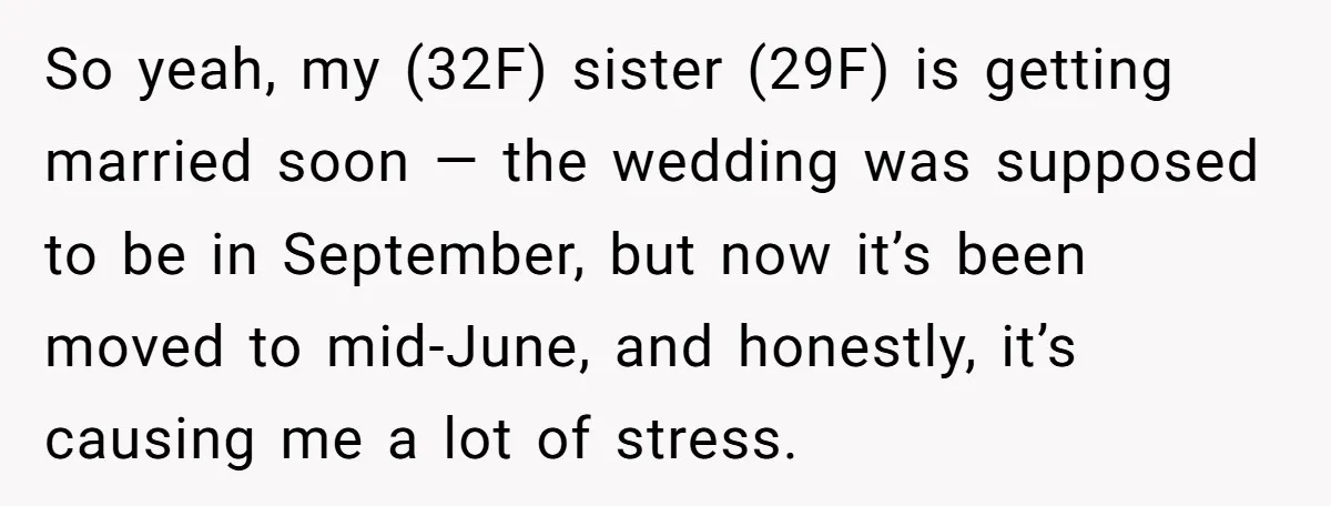So yeah, my (32F) sister (29F) is getting married soon — the wedding was supposed to be in September, but now it’s been moved to mid-June, and honestly, it’s causing...