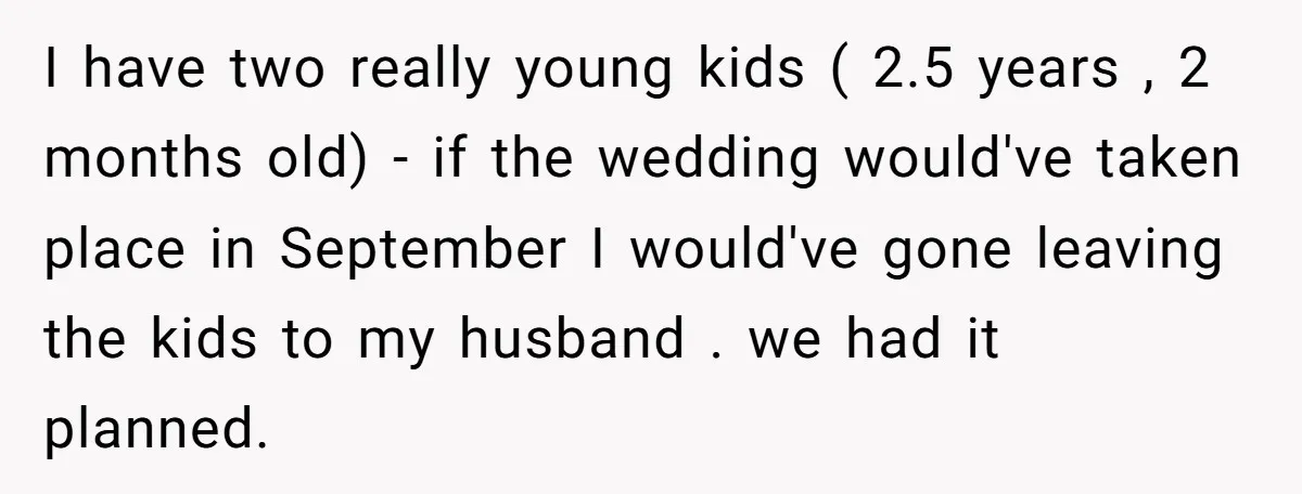 I have two really young kids ( 2.5 years , 2 months old) - if the wedding would've taken place in September I would've gone leaving the kids to my...