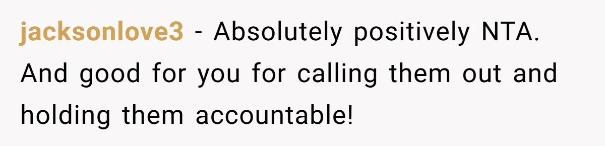 jacksonlove3 − Absolutely positively NTA. And good for you for calling them out and holding them accountable!
