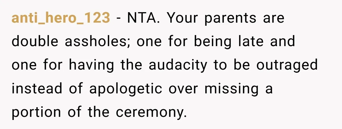 anti_hero_123 − NTA. Your parents are double assholes; one for being late and one for having the audacity to be outraged instead of apologetic over missing a portion of the...
