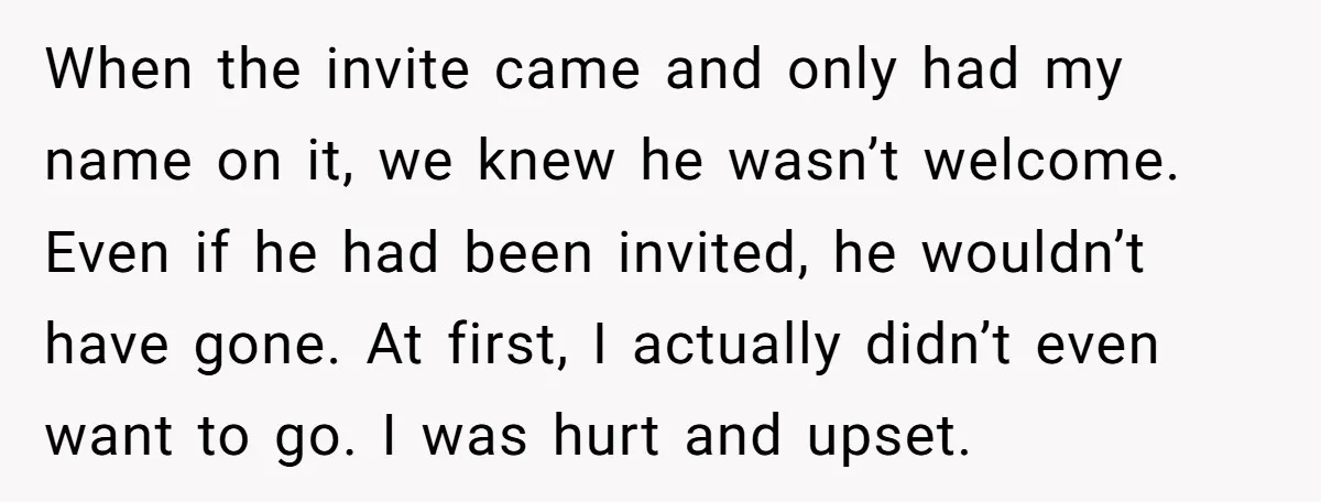 When the invite came and only had my name on it, we knew he wasn’t welcome. Even if he had been invited, he wouldn’t have gone. At first, I actually...