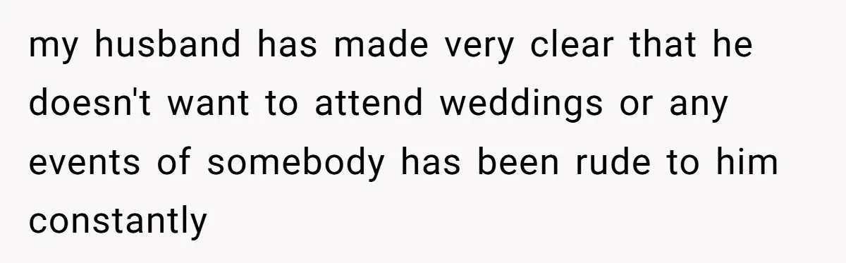 my husband has made very clear that he doesn't want to attend weddings or any events of somebody has been rude to him constantly