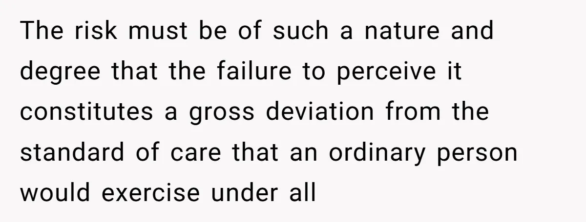 The risk must be of such a nature and degree that the failure to perceive it constitutes a gross deviation from the standard of care that an ordinary person would...