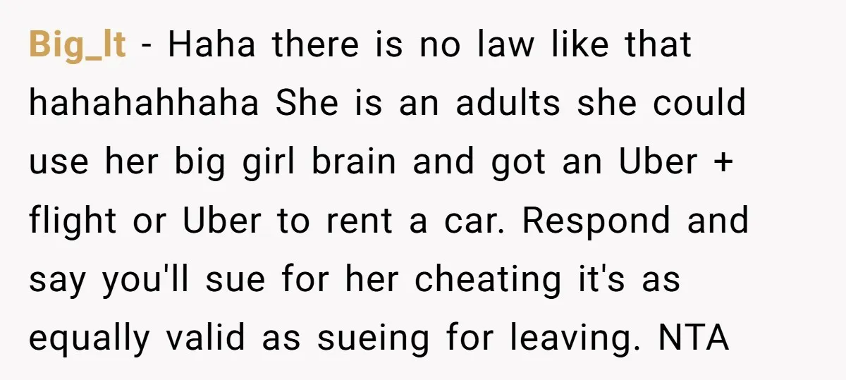 Big_lt − Haha there is no law like that hahahahhaha She is an adults she could use her big girl brain and got an Uber + flight or Uber to...