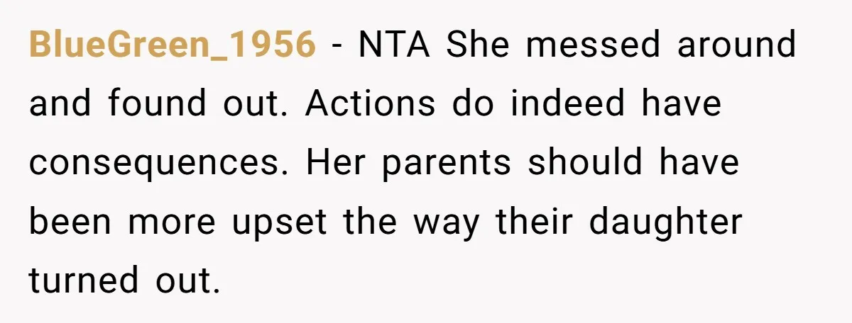 BlueGreen_1956 − NTA She messed around and found out. Actions do indeed have consequences. Her parents should have been more upset the way their daughter turned out.