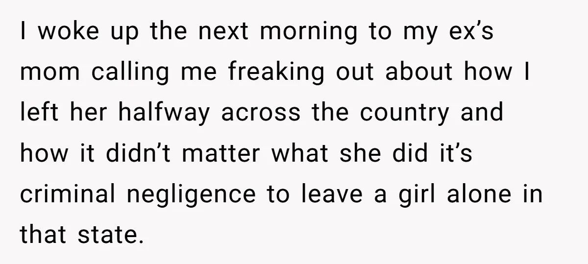 I woke up the next morning to my ex’s mom calling me freaking out about how I left her halfway across the country and how it didn’t matter what she...