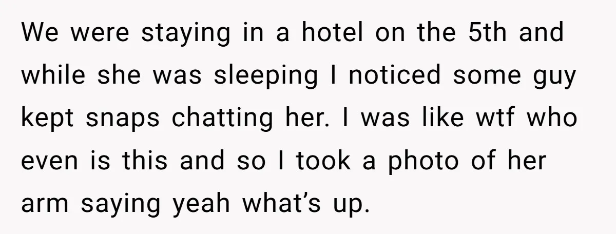 We were staying in a hotel on the 5th and while she was sleeping I noticed some guy kept snaps chatting her. I was like wtf who even is this...