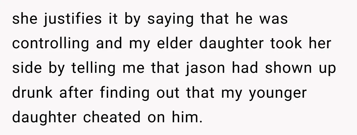she justifies it by saying that he was controlling and my elder daughter took her side by telling me that jason had shown up drunk after finding out that my...