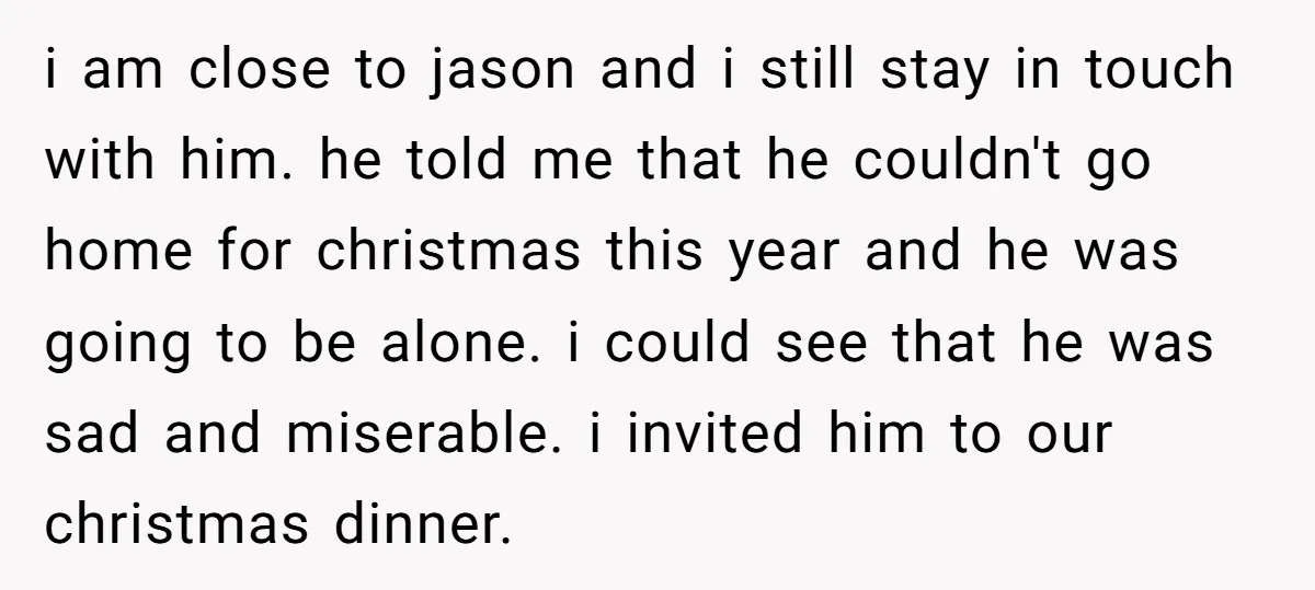 i am close to jason and i still stay in touch with him. he told me that he couldn't go home for christmas this year and he was going to...