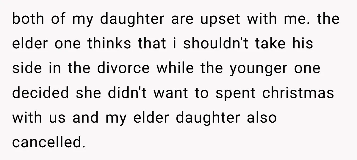 both of my daughter are upset with me. the elder one thinks that i shouldn't take his side in the divorce while the younger one decided she didn't want to...