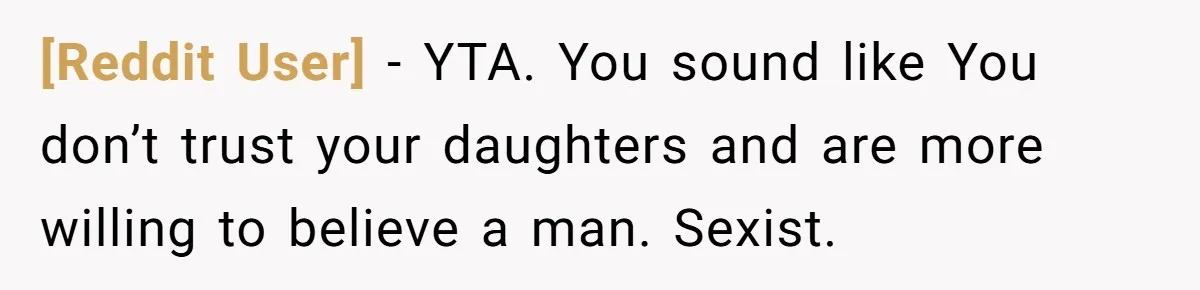 [Reddit User] − YTA. You sound like You don’t trust your daughters and are more willing to believe a man. Sexist.