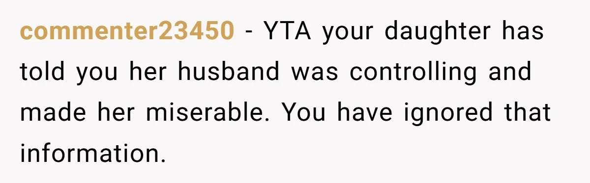 commenter23450 − YTA your daughter has told you her husband was controlling and made her miserable. You have ignored that information.