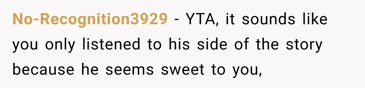 No-Recognition3929 − YTA, it sounds like you only listened to his side of the story because he seems sweet to you,