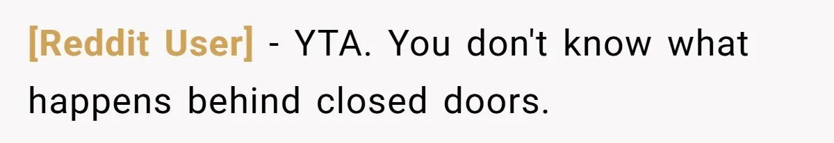 [Reddit User] − YTA. You don't know what happens behind closed doors.