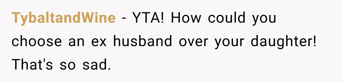 TybaltandWine − YTA! How could you choose an ex husband over your daughter! That's so sad.