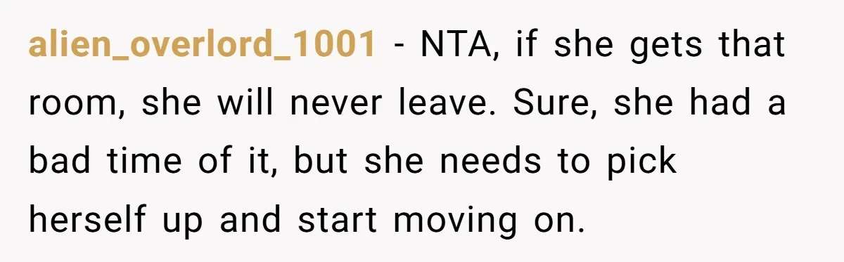 alien_overlord_1001 − NTA, if she gets that room, she will never leave. Sure, she had a bad time of it, but she needs to pick herself up and start moving...