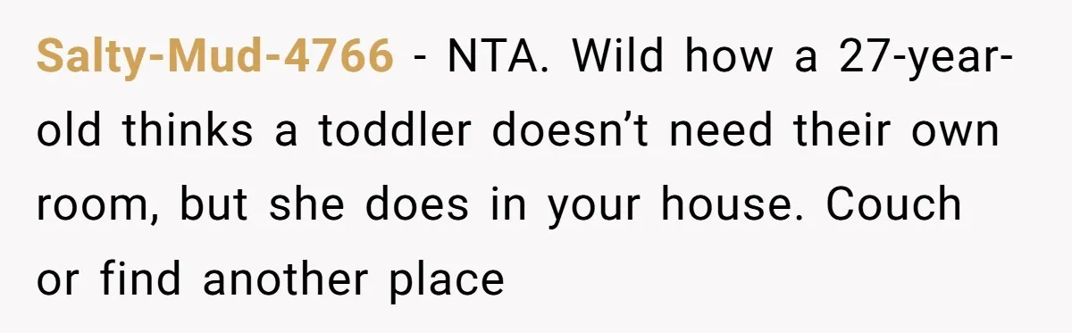 Salty-Mud-4766 − NTA. Wild how a 27-year-old thinks a toddler doesn’t need their own room, but she does in your house. Couch or find another place