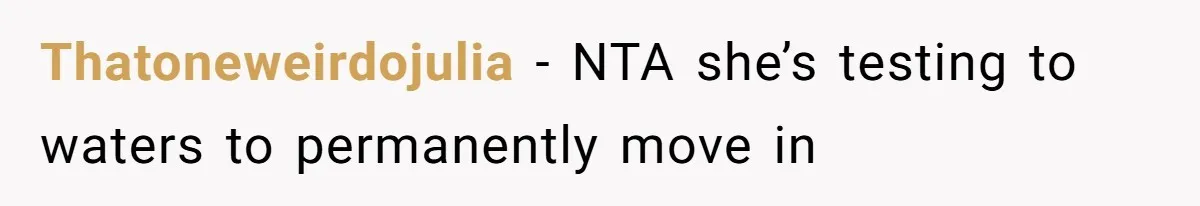 Thatoneweirdojulia − NTA she’s testing to waters to permanently move in