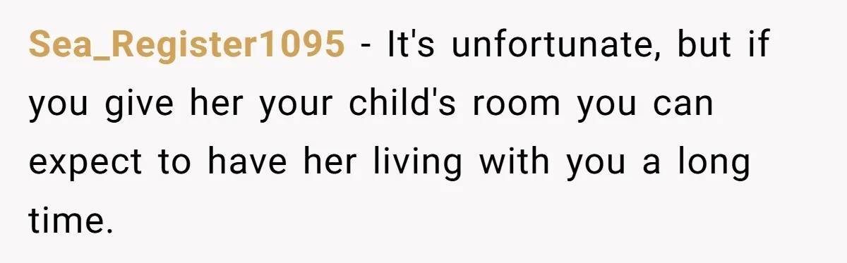 Sea_Register1095 − It's unfortunate, but if you give her your child's room you can expect to have her living with you a long time.
