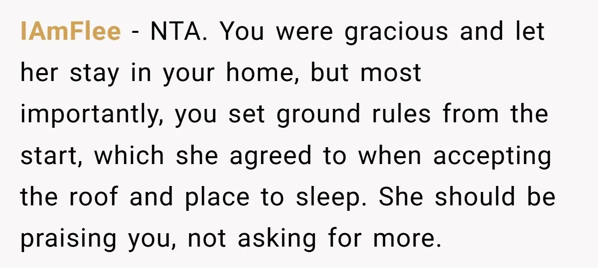 IAmFlee − NTA. You were gracious and let her stay in your home, but most importantly, you set ground rules from the start, which she agreed to when accepting the...