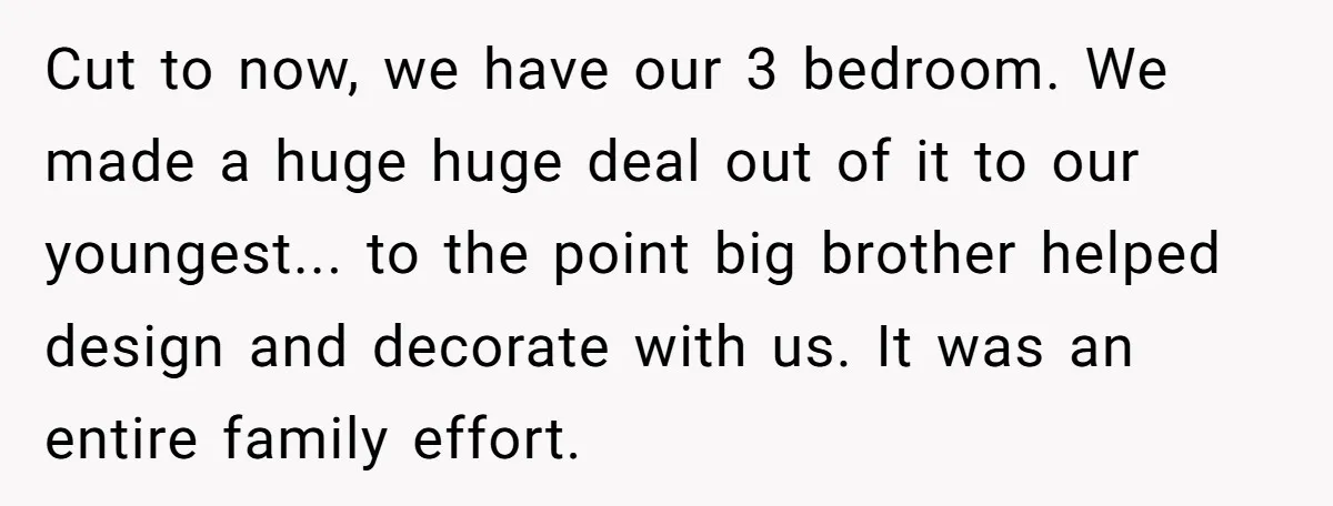 Cut to now, we have our 3 bedroom. We made a huge huge deal out of it to our youngest... to the point big brother helped design and decorate with...