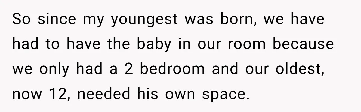 So since my youngest was born, we have had to have the baby in our room because we only had a 2 bedroom and our oldest, now 12, needed his...